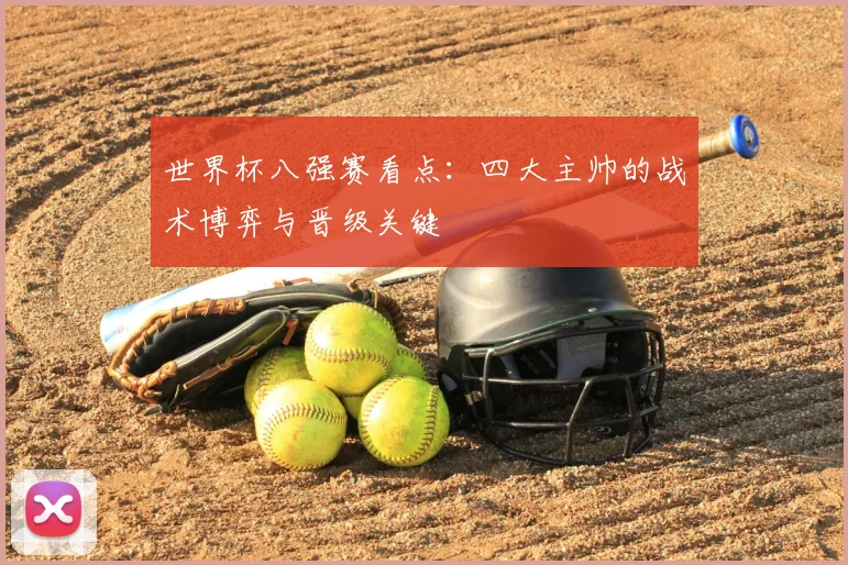 世界杯八强赛看点：四大主帅的战术博弈与晋级关键