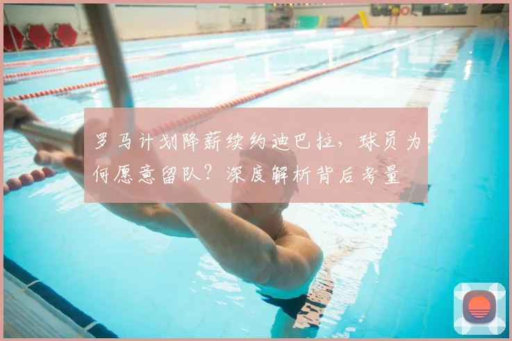 罗马计划降薪续约迪巴拉,球员为何愿意留队?深度解析背后考量