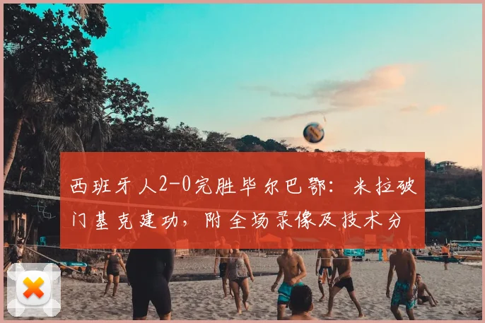 西班牙人2-0完胜毕尔巴鄂：米拉破门基克建功，附全场录像及技术分析